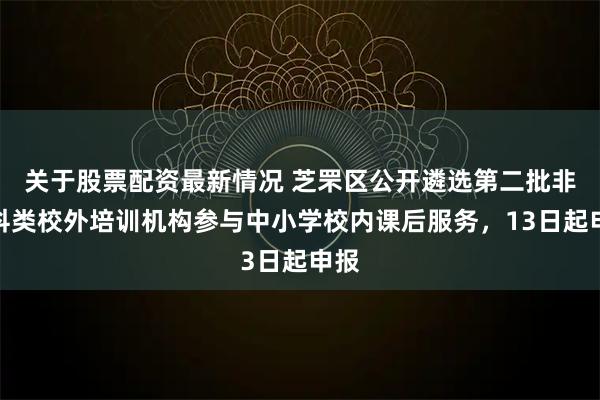 关于股票配资最新情况 芝罘区公开遴选第二批非学科类校外培训机构参与中小学校内课后服务,13日起申报