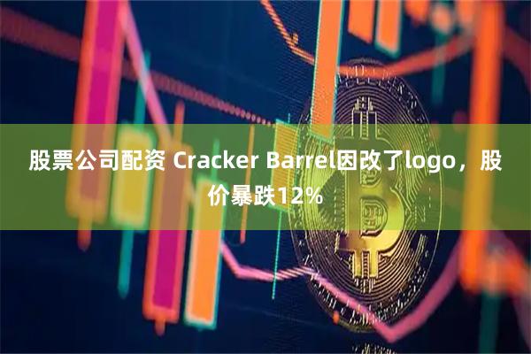 股票公司配资 Cracker Barrel因改了logo，股价暴跌12%