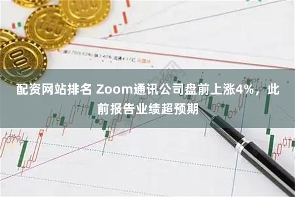 配资网站排名 Zoom通讯公司盘前上涨4%，此前报告业绩超预期