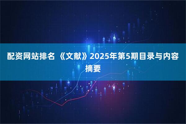 配资网站排名 《文献》2025年第5期目录与内容摘要