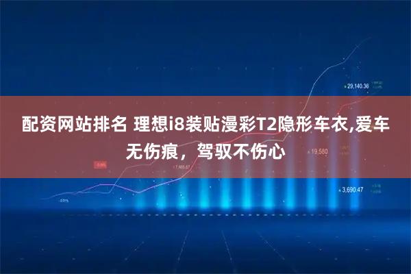 配资网站排名 理想i8装贴漫彩T2隐形车衣,爱车无伤痕，驾驭不伤心