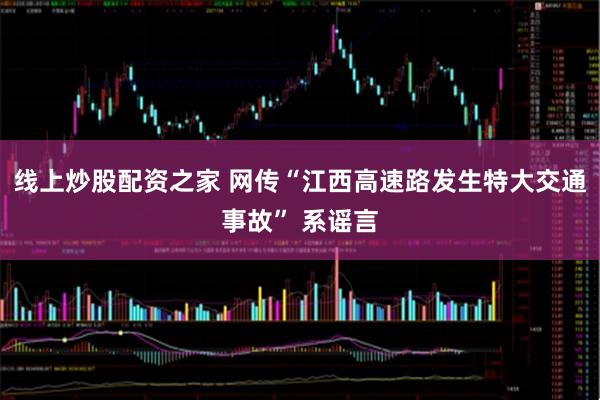 线上炒股配资之家 网传“江西高速路发生特大交通事故” 系谣言
