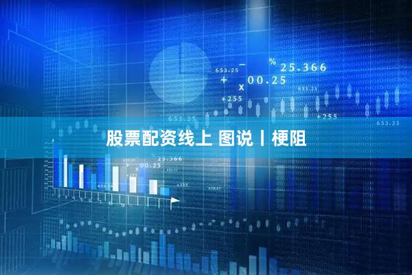 股票配资线上 图说丨梗阻