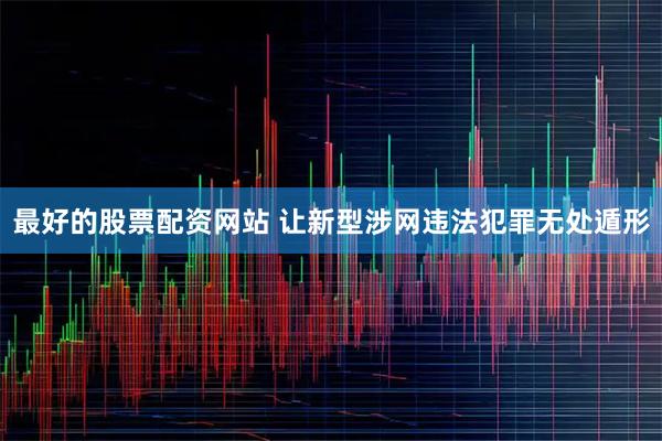 最好的股票配资网站 让新型涉网违法犯罪无处遁形