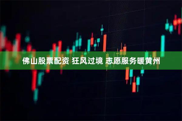 佛山股票配资 狂风过境 志愿服务暖黄州