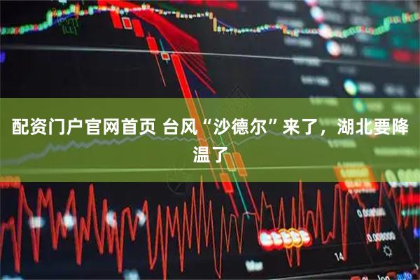配资门户官网首页 台风“沙德尔”来了，湖北要降温了